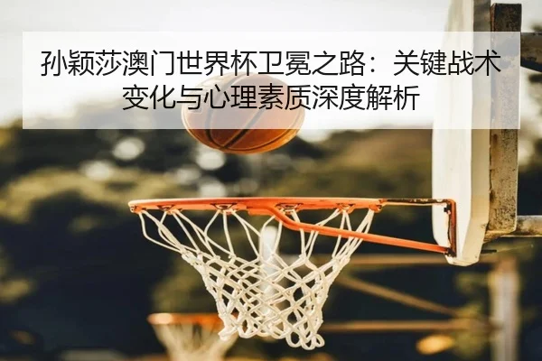 sun-ying-sha-ao-men-shi-jie-bei-wei-mian-zhi-lu-guan-jian-zhan-shu-bian-hua-yu-xin-li-su-zhi-shen-du-jie-xi-2-357.jpg