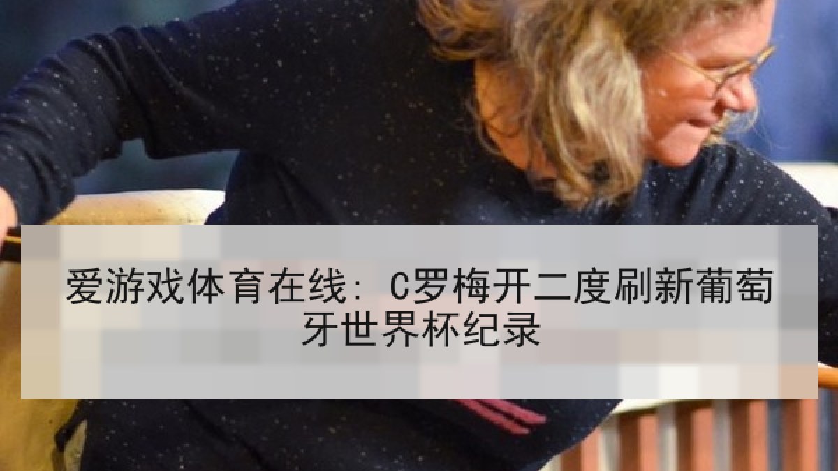 爱游戏体育在线: C罗梅开二度刷新葡萄牙世界杯纪录