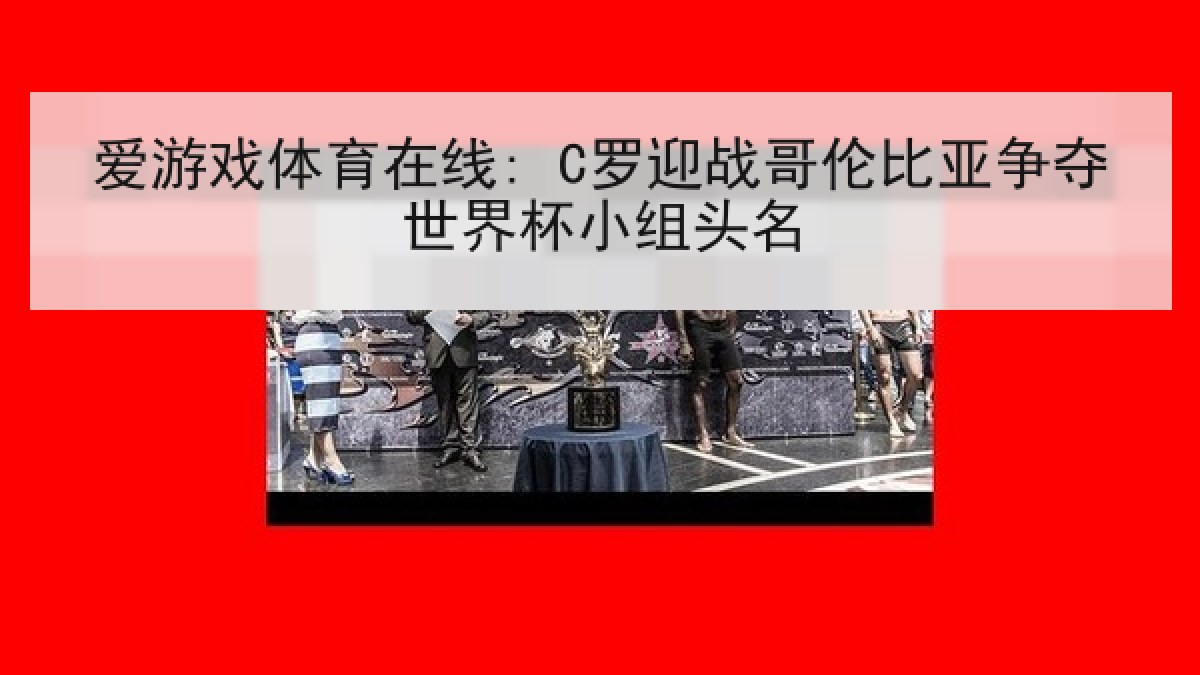 爱游戏体育在线: C罗迎战哥伦比亚争夺世界杯小组头名