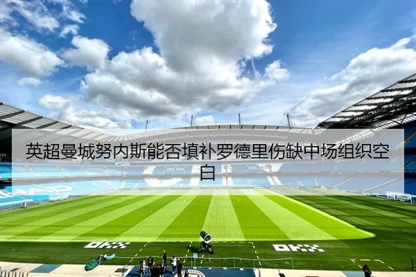 英超曼城努内斯能否填补罗德里伤缺中场组织空白