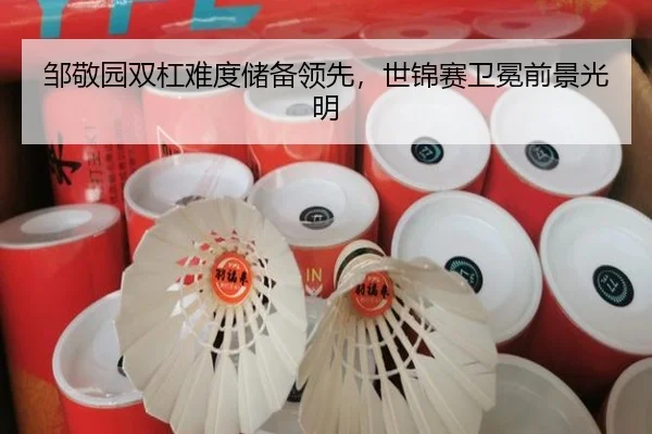 邹敬园双杠难度储备领先，世锦赛卫冕前景光明