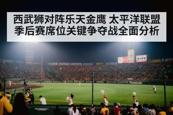 西武狮对阵乐天金鹰 太平洋联盟季后赛席位关键争夺战全面分析