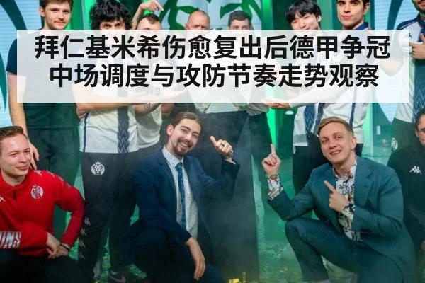 拜仁基米希伤愈复出后德甲争冠中场调度与攻防节奏走势观察
