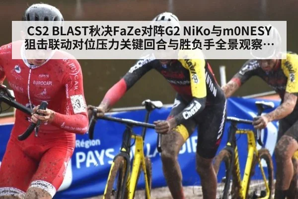 CS2 BLAST秋决FaZe对阵G2 NiKo与m0NESY狙击联动对位压力关键回合与胜负手全景观察分析